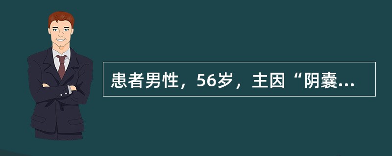 患者男性，56岁，主因“阴囊肿痛3天”就诊。患者于3天前出现双侧阴囊肿胀疼痛，未予诊治。以后症状逐渐加重，出现头晕，伴寒战发热，体温39.9℃。既往史：肝硬化史10年。体检：血压85/45mmHg(1