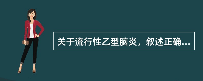 关于流行性乙型脑炎，叙述正确的有