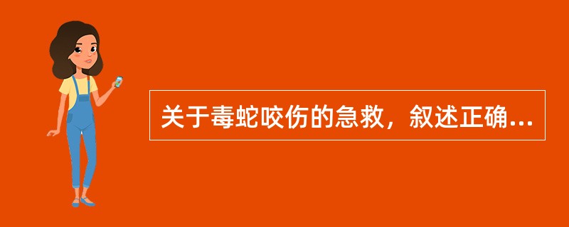 关于毒蛇咬伤的急救，叙述正确的有