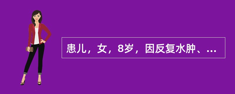 患儿，女，8岁，因反复水肿、尿少4周入院。查：血压90/68mmHg，尿蛋白（+++），尿红细胞3～5个/HP，尿白细胞0～3个/HP，血浆白蛋白25g/L，Ch9mmol/L，BUN7mmol/L。