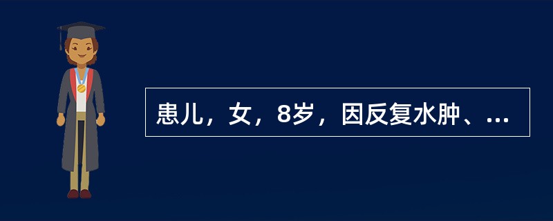 患儿，女，8岁，因反复水肿、尿少4周入院。查：血压90/68mmHg，尿蛋白（+++），尿红细胞3～5个/HP，尿白细胞0～3个/HP，血浆白蛋白25g/L，Ch9mmol/L，BUN7mmol/L。