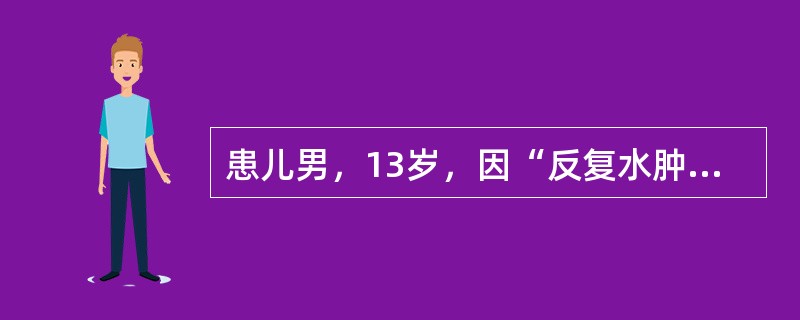 患儿男，13岁，因“反复水肿，大量蛋白尿3个月”来诊。外院诊为肾病综合征，给予激素治疗，效果欠佳。未规律预防接种。查体：BP115/75mmHg；面部水肿，无皮疹，无关节肿痛，双下肢压凹性水肿。乙型肝