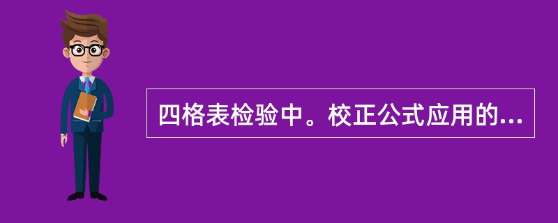 四格表检验中。校正公式应用的条件为