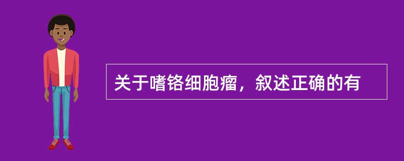 关于嗜铬细胞瘤，叙述正确的有