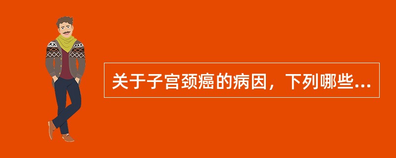 关于子宫颈癌的病因，下列哪些是正确的