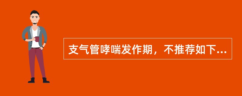 支气管哮喘发作期，不推荐如下治疗