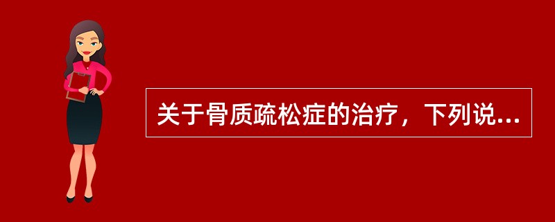 关于骨质疏松症的治疗，下列说法正确的是