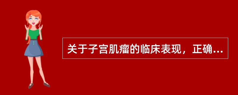 关于子宫肌瘤的临床表现，正确的说法是