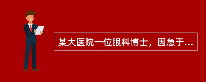 某大医院一位眼科博士，因急于为两位病人进行角膜移植，而又一时找不到现成的供体角膜，所以在太平间“盗取”了一病死者的尸体角膜用于移植，获得成功。此事后被死者家属发现，以未经本人生前及死者家属知情同意，严