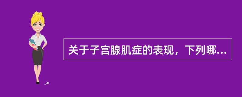 关于子宫腺肌症的表现，下列哪些是正确的