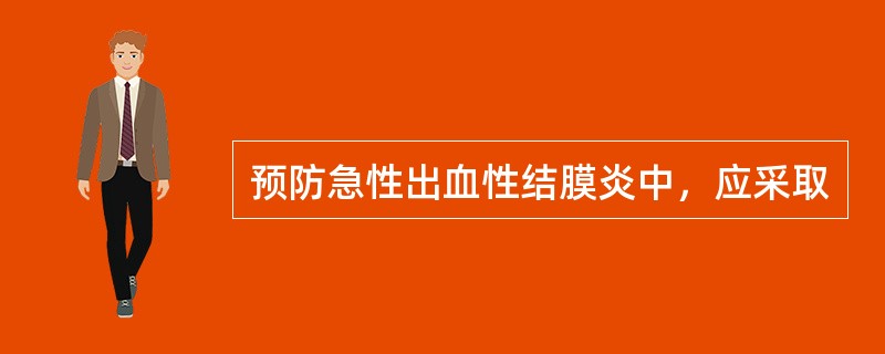 预防急性出血性结膜炎中，应采取