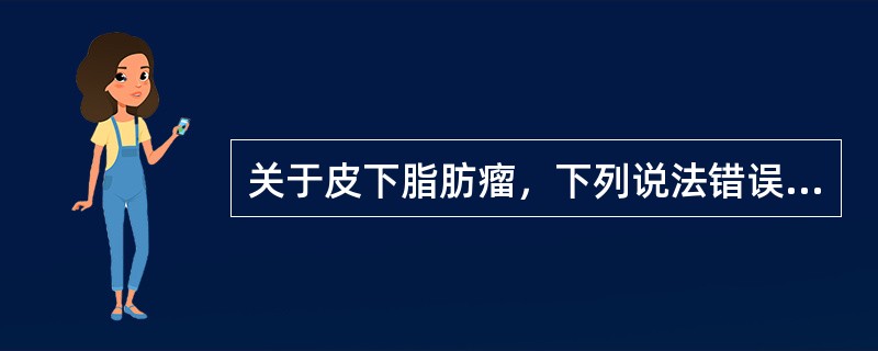 关于皮下脂肪瘤，下列说法错误的是