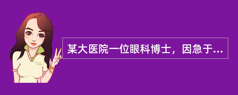 某大医院一位眼科博士，因急于为两位病人进行角膜移植，而又一时找不到现成的供体角膜，所以在太平间“盗取”了一病死者的尸体角膜用于移植，获得成功。此事后被死者家属发现，以未经本人生前及死者家属知情同意，严