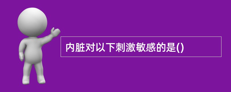 内脏对以下刺激敏感的是()