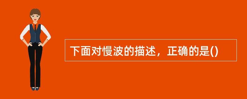 下面对慢波的描述，正确的是()