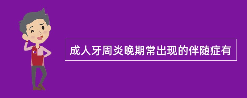 成人牙周炎晚期常出现的伴随症有