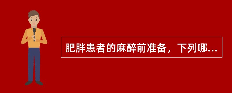 肥胖患者的麻醉前准备，下列哪些是必须的()