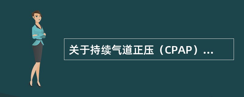 关于持续气道正压（CPAP），叙述正确的是