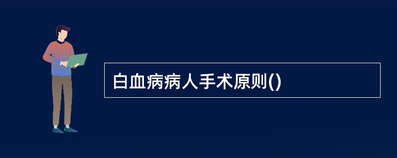 白血病病人手术原则()