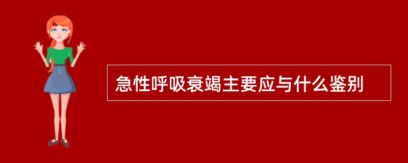 急性呼吸衰竭主要应与什么鉴别