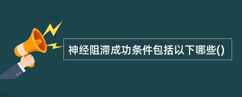 神经阻滞成功条件包括以下哪些()