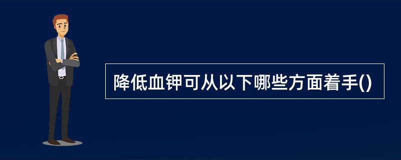 降低血钾可从以下哪些方面着手()