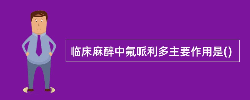 临床麻醉中氟哌利多主要作用是()