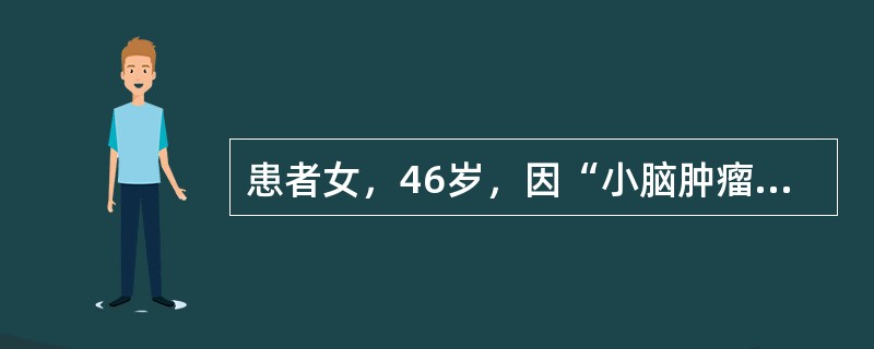 患者女，46岁，因“小脑肿瘤”拟行肿瘤切除术。ASAⅡ级。既往健康。查体：身高155cm，体重55kg，BP115/65mmHg，HR72次/min，R15次/min，呼吸平稳。术后苏醒延迟，可能的原