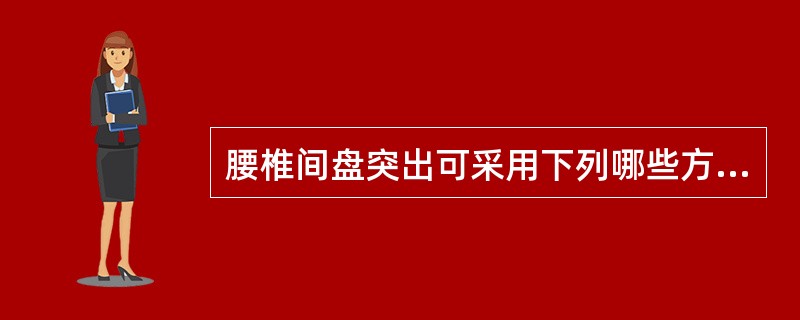 腰椎间盘突出可采用下列哪些方法治疗