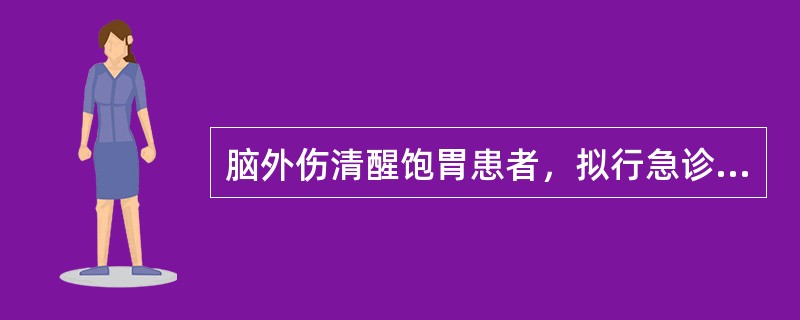 脑外伤清醒饱胃患者，拟行急诊手术。麻醉前最重要的准备是