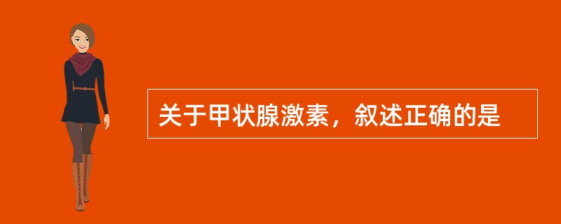 关于甲状腺激素，叙述正确的是