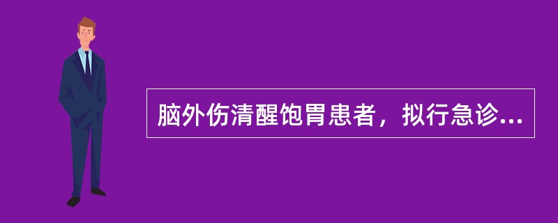 脑外伤清醒饱胃患者，拟行急诊手术。对该患者的处理原则中，错误的是