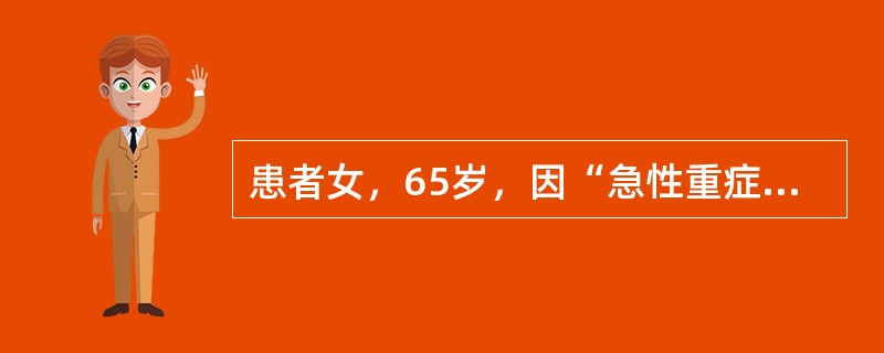 患者女，65岁，因“急性重症胆管炎”拟行开腹探查术。查体：BP85/40mmHg，P130次/min；SpO<img border="0" src="data:im