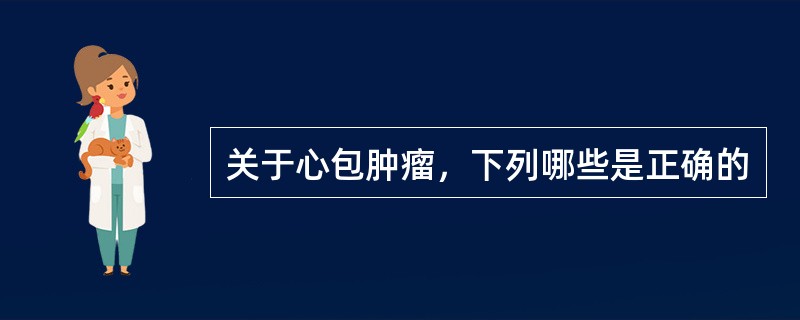 关于心包肿瘤，下列哪些是正确的