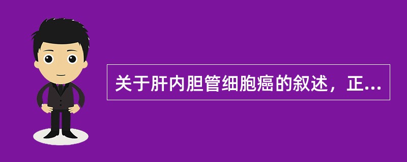 关于肝内胆管细胞癌的叙述，正确的是