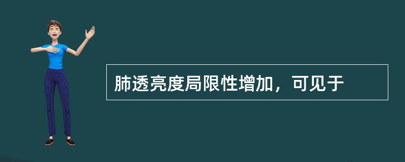 肺透亮度局限性增加，可见于