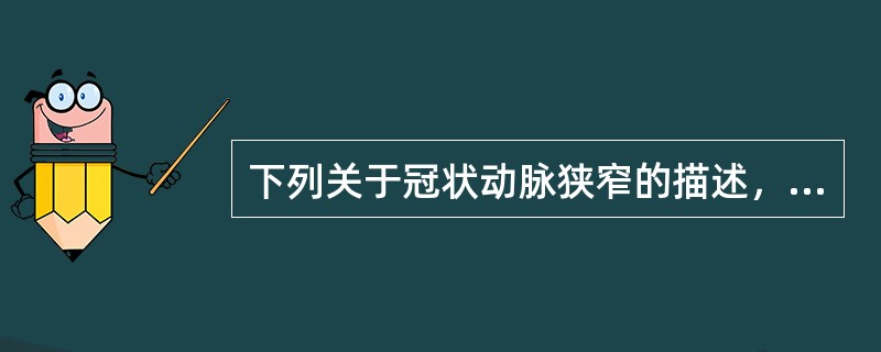 下列关于冠状动脉狭窄的描述，正确的是