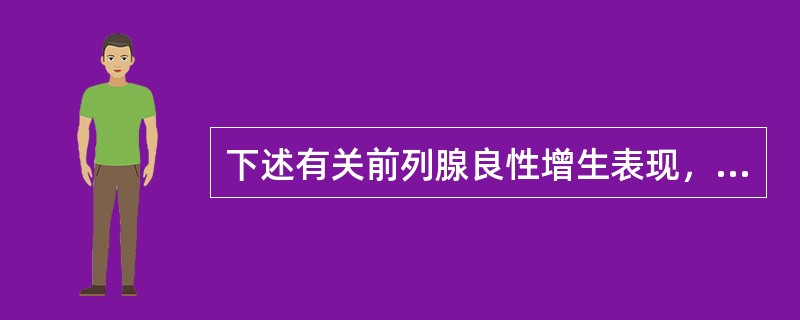 下述有关前列腺良性增生表现，哪些不对