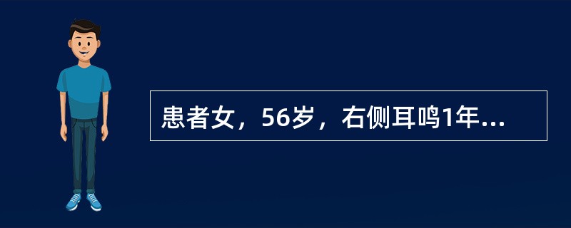 患者女，56岁，右侧耳鸣1年，听力下降3个月。临床拟诊为