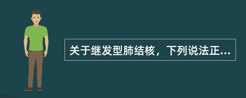 关于继发型肺结核，下列说法正确的是