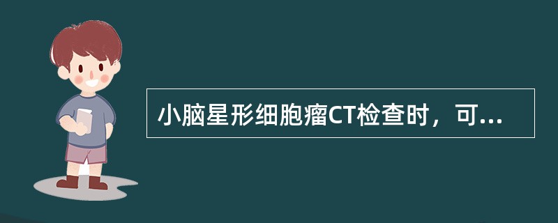 小脑星形细胞瘤CT检查时，可见下列哪些征象()