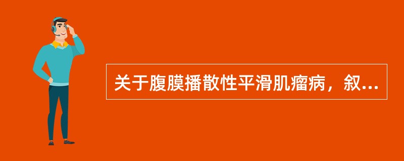 关于腹膜播散性平滑肌瘤病，叙述正确的是