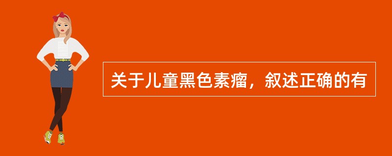 关于儿童黑色素瘤，叙述正确的有