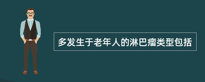 多发生于老年人的淋巴瘤类型包括