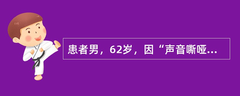 患者男，62岁，因“声音嘶哑，咳嗽痰中带血”来诊。初诊为慢性咽喉炎，治疗3个月后，声音依然嘶哑不见好转，发音也越来越困难，病情明显加重，再次入上级医院诊治。患者吸烟40年。喉镜：左侧声带前有一菜花状肿