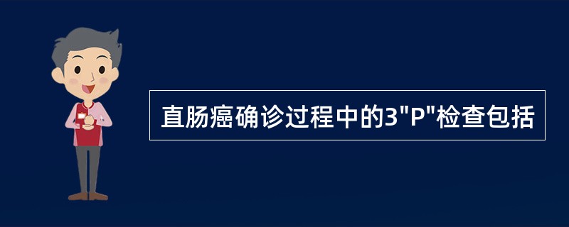 直肠癌确诊过程中的3"P"检查包括