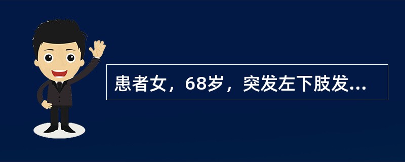 患者女，68岁，突发左下肢发凉、麻木、疼痛20h。风心病史30年，心房纤颤8年，合并高血压。查体：左小腿及以远肤色苍白，足趾轻度发绀，浅静脉瘪陷，膝以下皮温低。双侧股动脉（+++），左腘动脉及以远动脉