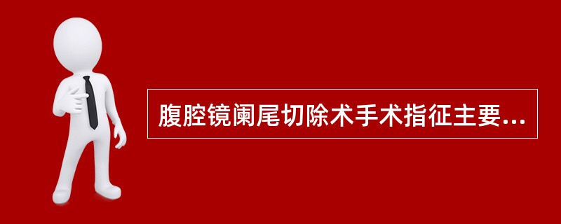 腹腔镜阑尾切除术手术指征主要是：