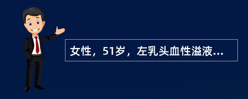 女性，51岁，左乳头血性溢液1周，无乳房疼痛。查体：双乳对称，乳头无内陷，未触及肿物，挤压左乳外上时，左乳头有少量鲜红色溢液。腋窝淋巴结不大。否认乳腺癌家族史。对确诊本病例最有价值的检查是（）