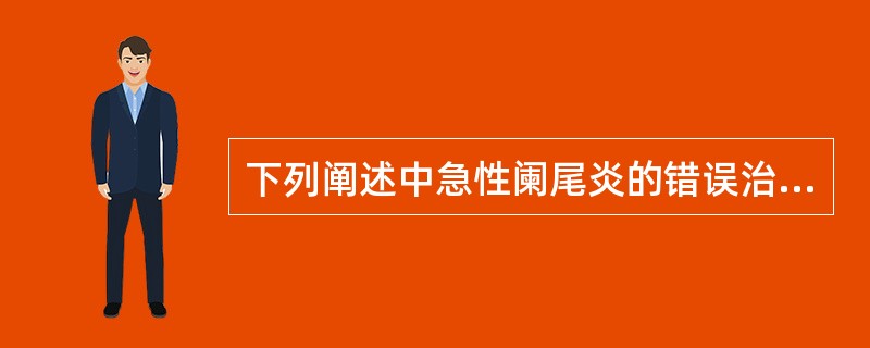下列阐述中急性阑尾炎的错误治疗包括（）